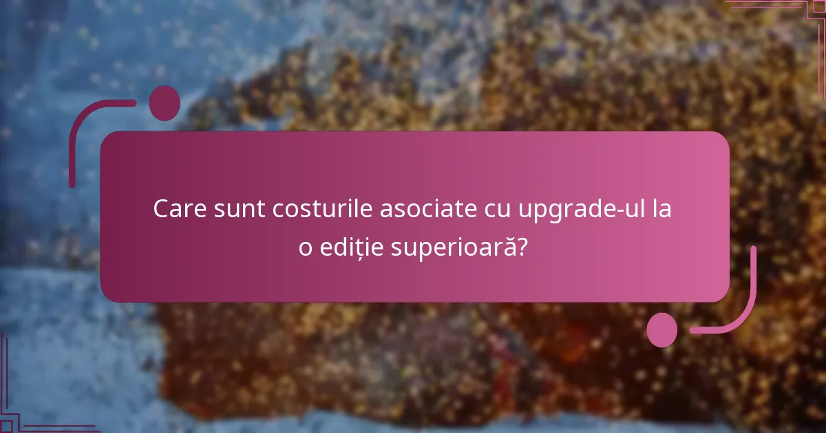 Cum se compară ediția Standard cu edițiile upgrade?